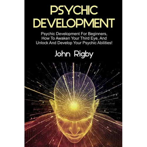 Psychic Development: Psychic Development for Beginners, How to Awaken your Third Eye, and Unlock and Develop your Psychic Abilities! - Paperback