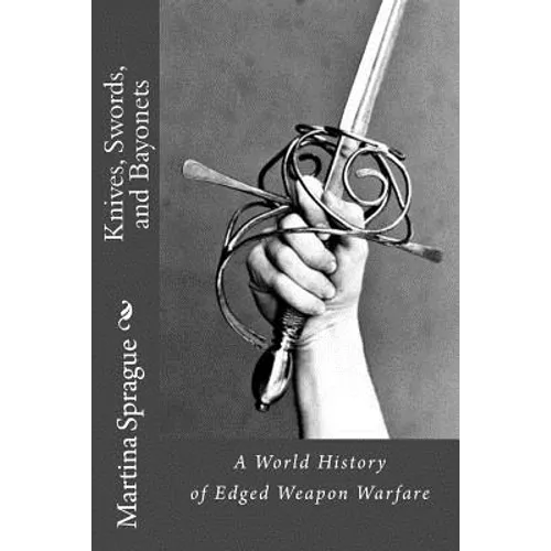 Knives, Swords, and Bayonets: A World History of Edged Weapon Warfare (the full series) - Paperback