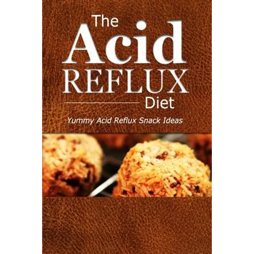 The Acid Reflux Diet - Acid Reflux Snacks: Quick and Creative Snack Ideas for Acid Reflux (GERD DIET) - Paperback