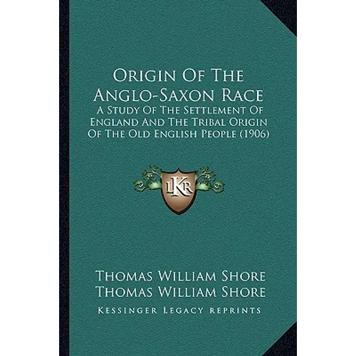 Origin of the Anglo-Saxon Race: A Study of the Settlement of England and the Tribal Origin of the Old English People (1906) - Paperback