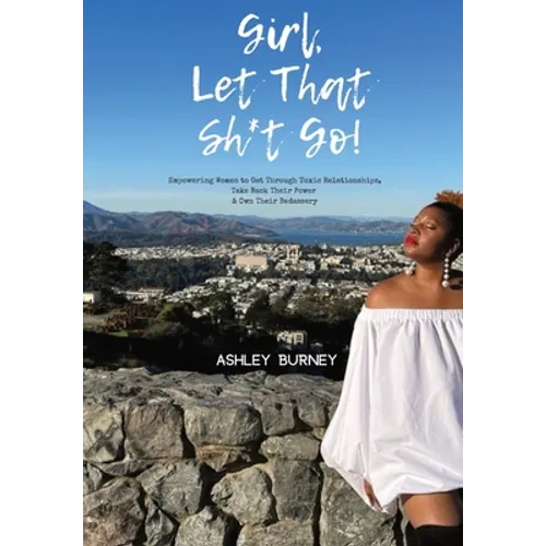 Girl, Let That Sh*t Go!: Empowering Women to Get Through Toxic Relationships, Take Back Their Power & Own Their Badassery - Hardcover