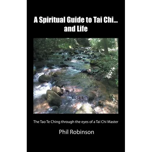 A Spiritual Guide to Tai Chi...and Life: The Tao Te Ching Through the Eyes of a Tai Chi Master - Paperback