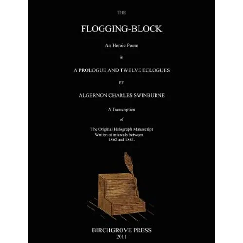 The Flogging-Block An Heroic Poem in a Prologue and Twelve Eclogues by Algernon Charles Swinburne. A Transcription of The Original Holograph Manuscrip - Paperback