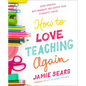 How to Love Teaching Again: Work Smarter, Beat Burnout, and Watch Your Students Thrive - Paperback