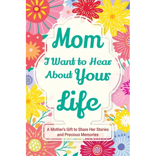 Mom, I Want to Hear about Your Life: A Mother's Gift to Share Her Stories and Precious Memories - Paperback