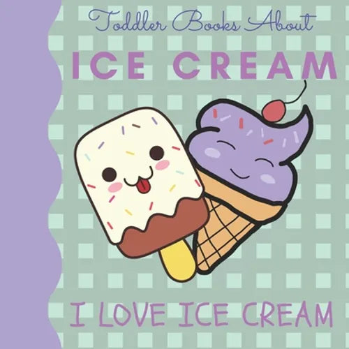 Toddler Books About Ice Cream I Love Ice Cream: Picture Books for Toddlers About Ice Cream - Paperback