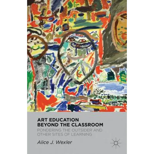 Art Education Beyond the Classroom: Pondering the Outsider and Other Sites of Learning - Hardcover