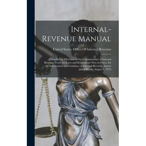 Internal-Revenue Manual: Compiled by Direction of the Commissioner of Internal Revenue From the Laws and Regulations Now in Force, for the Info - Hardcover