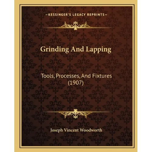 Grinding And Lapping: Tools, Processes, And Fixtures (1907) - Paperback
