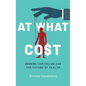 At What Cost: Modern Capitalism and the Future of Health - Hardcover