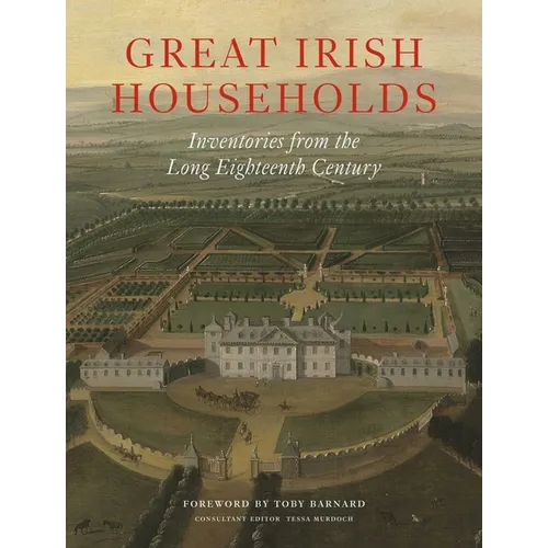 Great Irish Households: Inventories from the Long Eighteenth Century - Hardcover