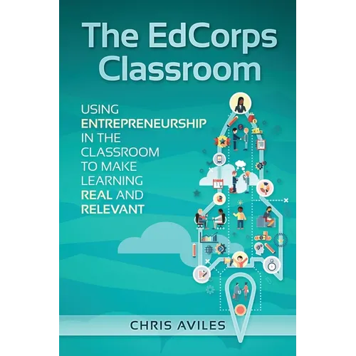 The EdCorps Classroom: Using entrepreneurship in the classroom to make learning a real, relevant, and silo busting experience - Paperback