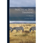Practical Dog Training: Or, Training vs. Breaking - Paperback