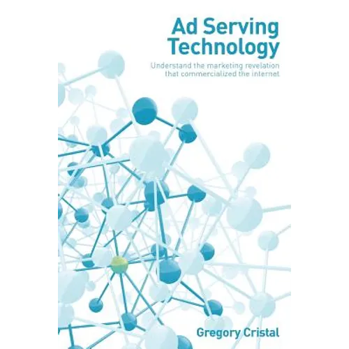 Ad Serving Technology: Understand the Marketing Revelation That Commercialized the Internet - Paperback