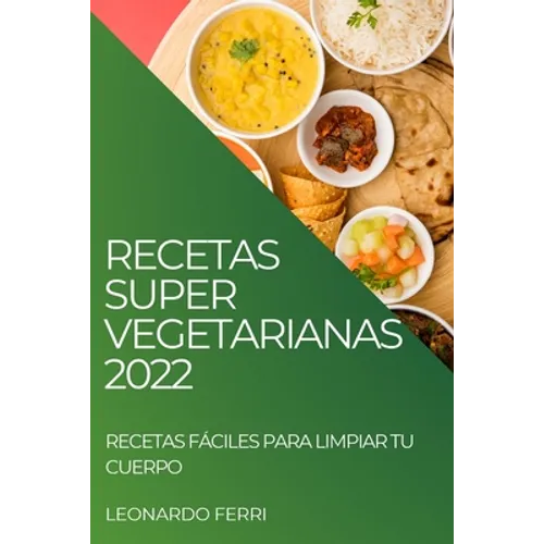 Recetas Super Vegetarianas 2022: Recetas Fáciles Para Limpiar Tu Cuerpo - Paperback