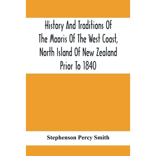 History And Traditions Of The Maoris Of The West Coast, North Island Of New Zealand Prior To 1840 - Paperback