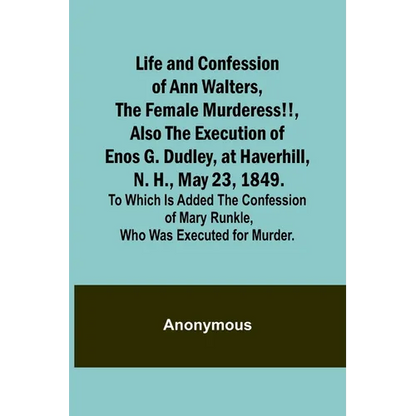 Life and Confession of Ann Walters, the Female Murderess!!, Also the Execution of Enos G. Dudley, at Haverhill, N. H., May 23, 1849. To Which Is Added - Paperback