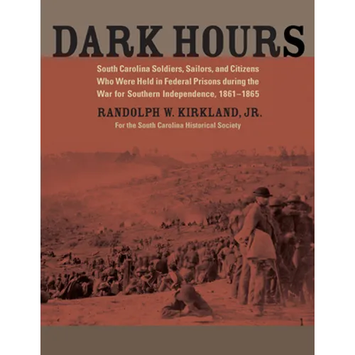 Dark Hours: South Carolina Soldiers, Sailors, and Citizens Who Were Held in Federal Prisons During the War for Southern Independence, 1861-1865 - Paperback