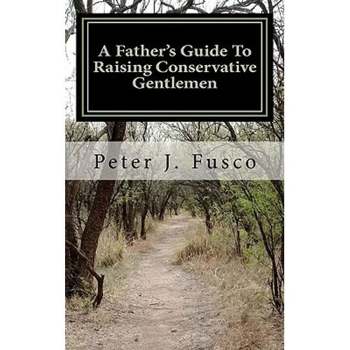 A Father's Guide To Raising Conservative Gentlemen: And Saving America At The Same Time - Paperback