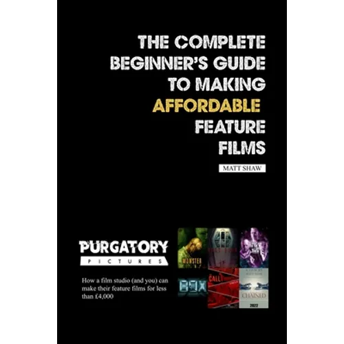 The Complete Beginner's Guide to Making Affordable Feature Films - Paperback