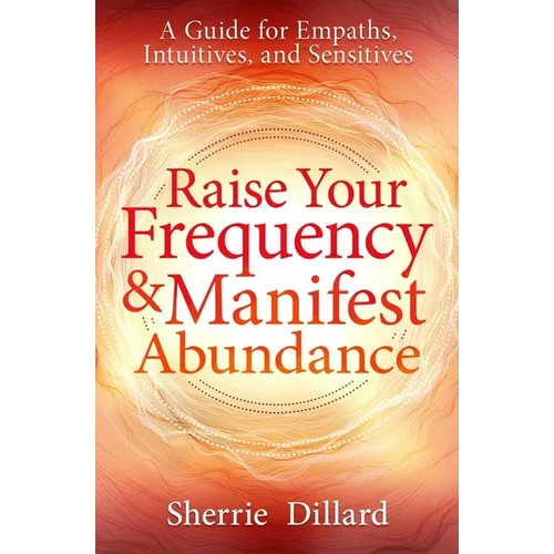 Raise Your Frequency & Manifest Abundance: A Guide for Empaths, Intuitives, and Sensitives - Paperback