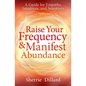 Raise Your Frequency & Manifest Abundance: A Guide for Empaths, Intuitives, and Sensitives - Paperback