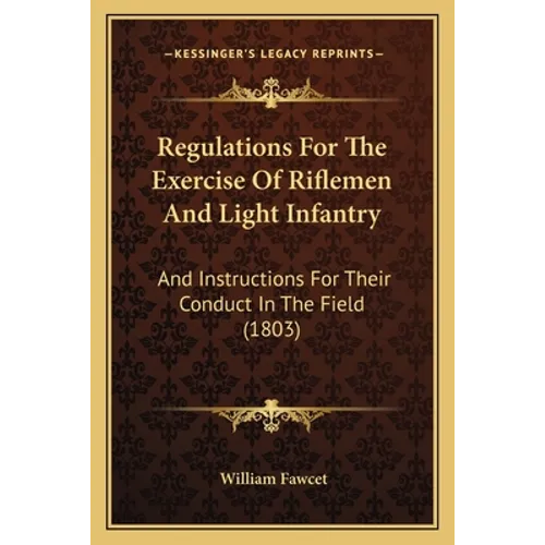 Regulations For The Exercise Of Riflemen And Light Infantry: And Instructions For Their Conduct In The Field (1803) - Paperback