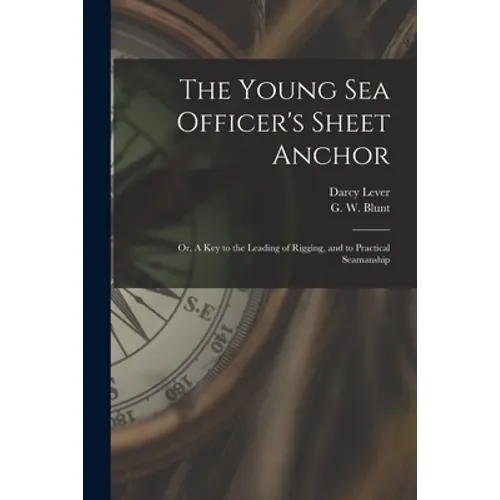 The Young Sea Officer's Sheet Anchor; or, A Key to the Leading of Rigging, and to Practical Seamanship - Paperback