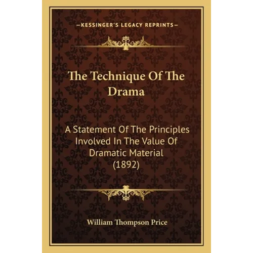 The Technique Of The Drama: A Statement Of The Principles Involved In The Value Of Dramatic Material (1892) - Paperback