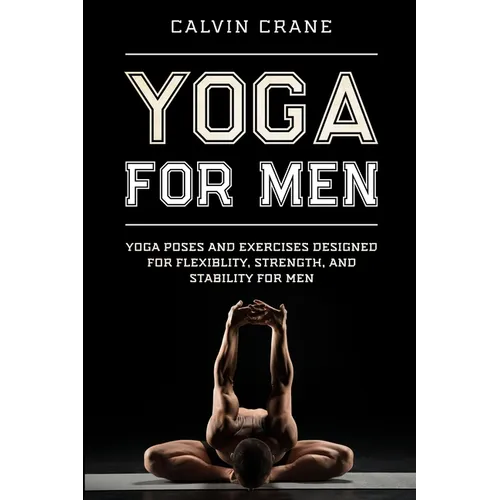 Yoga For Men: Yoga Poses and Exercises Designed For Flexibility, Strength, and Stability For Men - Paperback