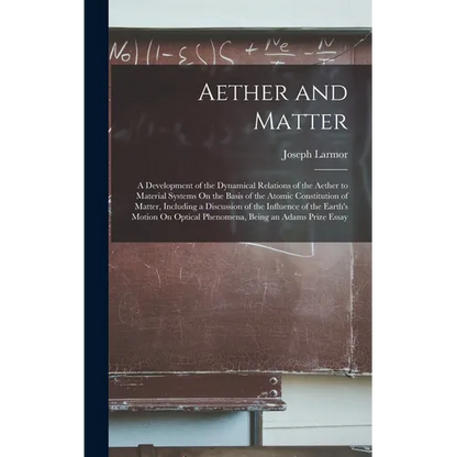 Aether and Matter: A Development of the Dynamical Relations of the Aether to Material Systems On the Basis of the Atomic Constitution of - Hardcover