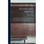 Aether and Matter: A Development of the Dynamical Relations of the Aether to Material Systems On the Basis of the Atomic Constitution of - Hardcover