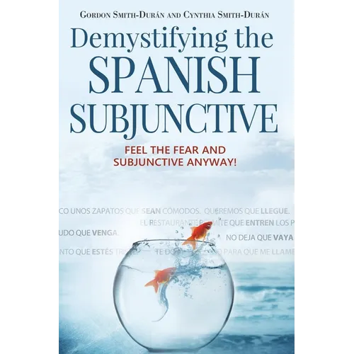 Demystifying the Spanish Subjunctive: Feel the Fear and 'Subjunctive' Anyway - Paperback