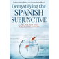 Demystifying the Spanish Subjunctive: Feel the Fear and 'Subjunctive' Anyway - Paperback