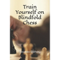 Train Yourself on Blindfold Chess: Make yourself a mental athlete - Paperback
