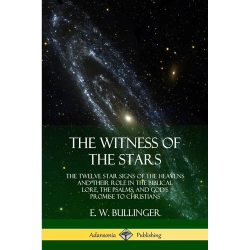The Witness of the Stars: The Twelve Star Signs of the Heavens and Their Role in the Biblical Lore, the Psalms, and God's Promise to Christians - Paperback