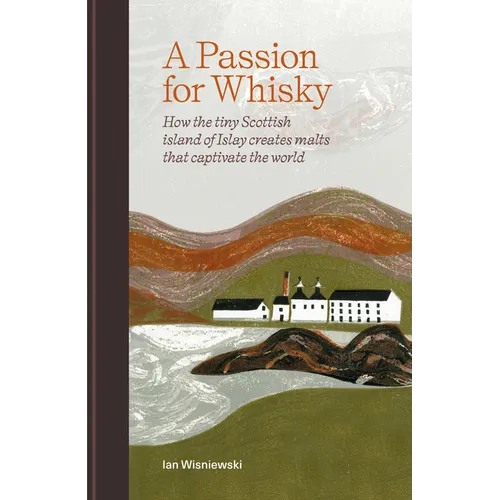 A Passion for Whisky: How the Tiny Scottish Island of Islay Creates Malts That Captivate the World - Hardcover