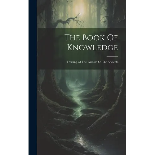 The Book Of Knowledge: Treating Of The Wisdom Of The Ancients - Hardcover