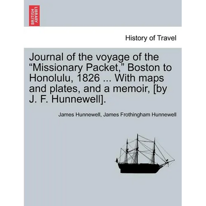 Journal of the Voyage of the Missionary Packet, Boston to Honolulu, 1826 ... with Maps and Plates, and a Memoir, [By J. F. Hunnewell]. - Paperback