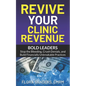 Revive Your Clinic Revenue: Bold Leaders: Stop the Bleeding, Crush Denials, and Build Financially Unbreakable Practices - Paperback