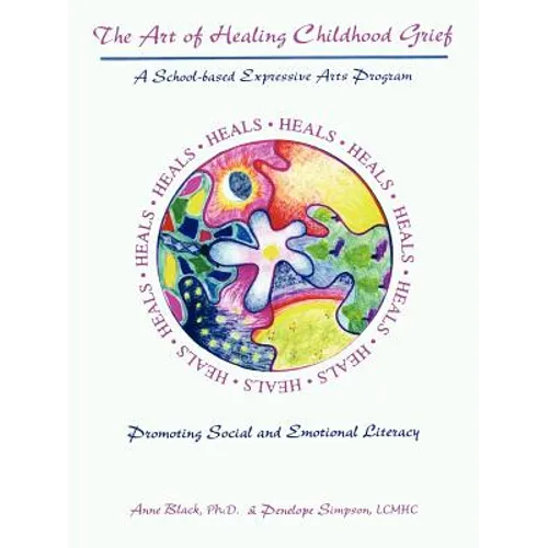 The Art of Healing Childhood Grief: A School-Based Expressive Arts Program Promoting Social and Emotional Literacy - Paperback