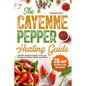 The Cayenne Pepper Healing Guide: Powerful Cayenne Pepper Cures and Recipes for Natural Health and Vitality 28-Day Detox Plan Included - Paperback