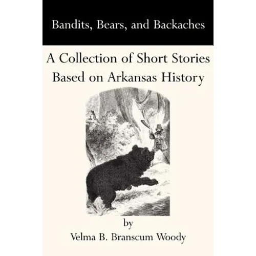 Bandits, Bears, and Backaches: A Collection of Short Stories Based on Arkansas History - Paperback
