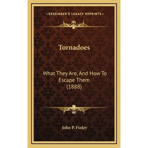 Tornadoes: What They Are, And How To Escape Them (1888) - Hardcover
