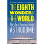 The Eighth Wonder of the World: The Life of Houston's Iconic Astrodome - Hardcover