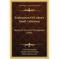 Explanation Of Luther's Small Catechism: Based On Dr. Erick Pontoppidan (1900) - Paperback