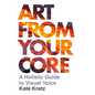 Art from Your Core: A Holistic Guide to Visual Voice - Paperback