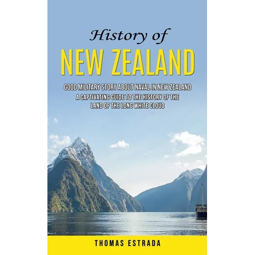 History of New Zealand: Good Military Story About Naval in New Zealand (A Captivating Guide to the History of the Land of the Long White Cloud - Paperback