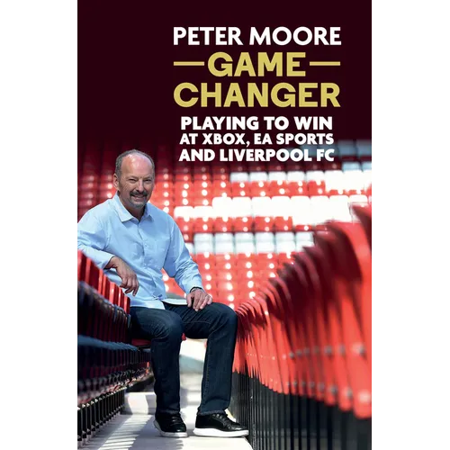 Game Changer: Playing to Win at Xbox, EA Sports and Liverpool FC - Hardcover