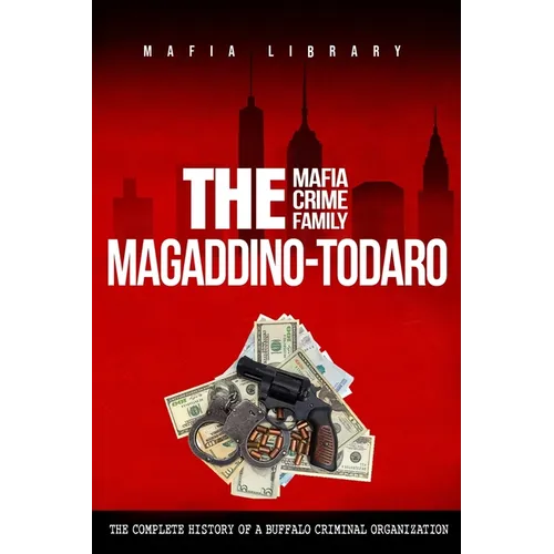 The Magaddino-Todaro Mafia Crime Family: The Complete History of the Buffalo Criminal Organization - Paperback